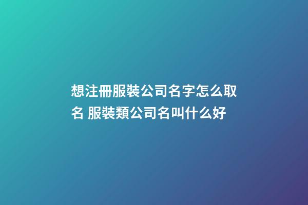 想注冊服裝公司名字怎么取名 服裝類公司名叫什么好-第1張-公司起名-玄機派